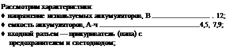 Подпись: Рассмотрим характеристики: ♦ напряжение используемых аккумуляторов, В 12; ♦ емкость аккумуляторов, А-ч 4,5, 7,9; ♦ входной разъем — прикуриватель (папа) с предохранителем и светодиодом; 